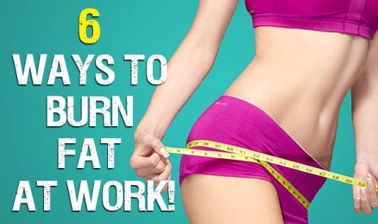 6 Ways to Burn Fat at Work!