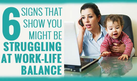 6 Signs That Show You Might be Struggling at Work-Life Balance