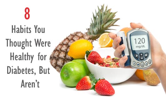 8 habits you thought were healthy for Diabetes, but aren't