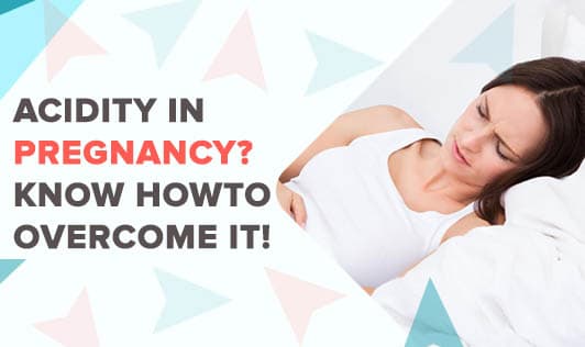 Acidity In Pregnancy? Know How To Overcome It!
