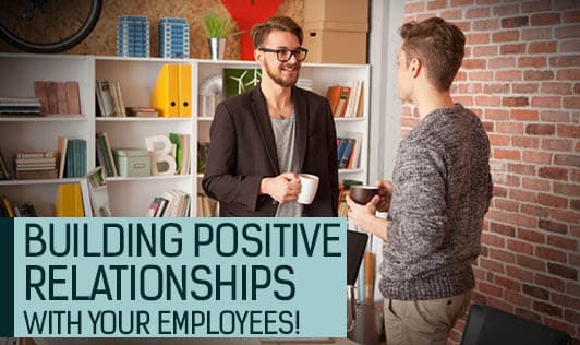 Building positive relationships with your employees!