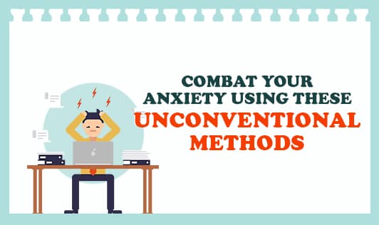 Combat your anxeity using these unconventional methods