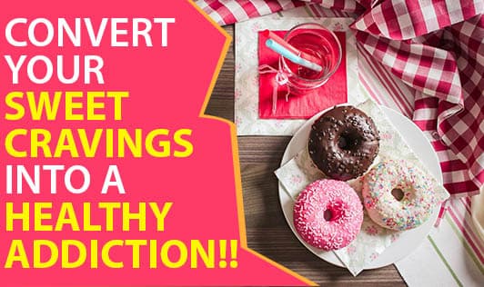 Convert Your Sweet Cravings Into A Healthy Addiction!!