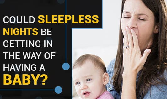 Could sleepless nights be getting in the way of having a baby?