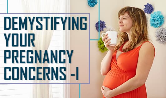 Demystifying your pregnancy concerns - I