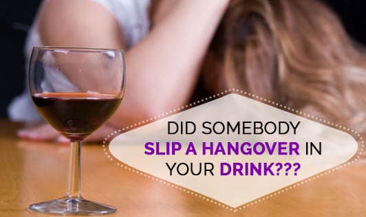 Did Somebody Slip a HANGOVER in your Drink???