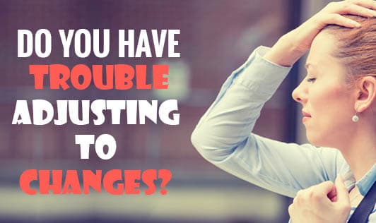 Do You Have Trouble Adjusting To Changes?