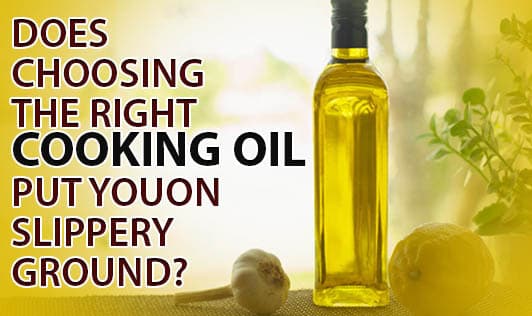 Does choosing the right cooking oil put you on slippery ground?