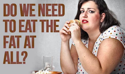 Do we need to eat the fat at all?
