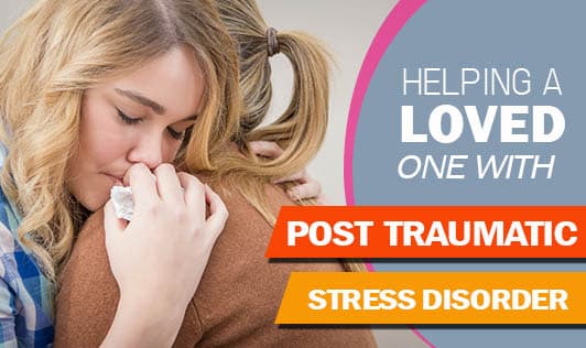 Helping A Loved One With Post Traumatic Stress Disorder