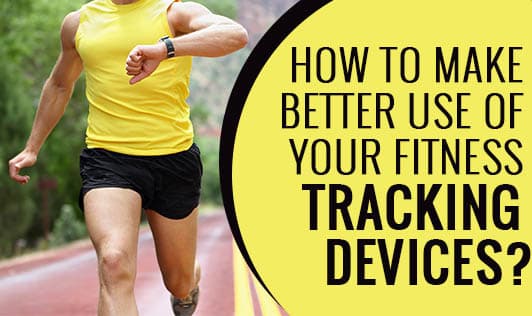 How to Make Better Use of Your Fitness Tracking Devices?