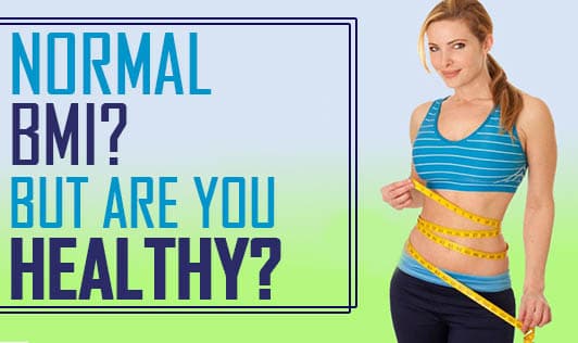 Normal BMI? But are you Healthy?