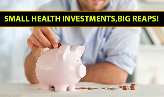 Small Health Investments, Big Reaps!