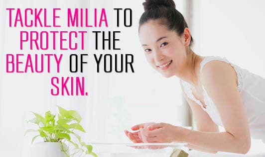 Tackle Milia to Protect The Beauty Of Your Skin.