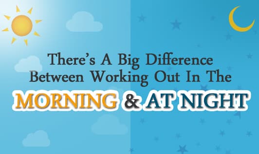 There's a big difference between working out in the morning and at night