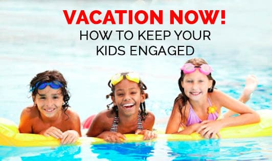 Vacation Now! How to keep your Kids Engaged