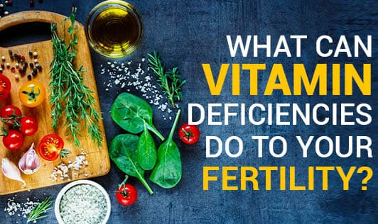 What Can Vitamin Deficiencies Do To Your Fertility?