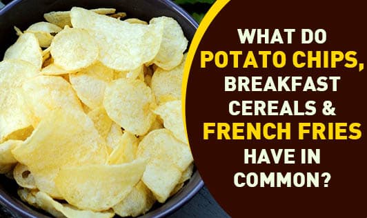 What Do Potato Chips, Breakfast Cereals & French Fries Have In Common?