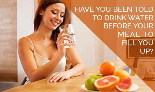 Have you been told to drink water before your meal to fill you up?