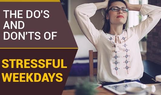 The Do's And Don'ts Of Stressful Weekdays