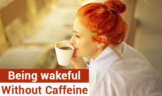 Being wakeful without caffeine!
