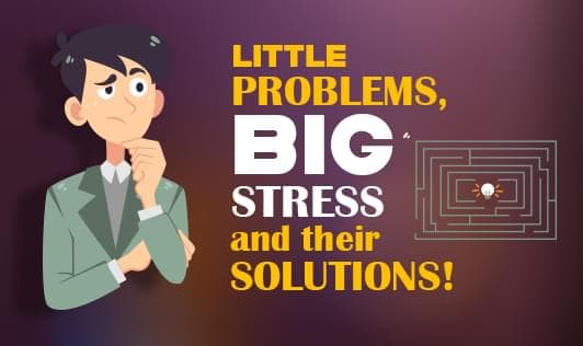 Little problems, big stress and their solutions!