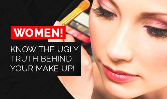 Women! Know the Ugly truth behind your make up!